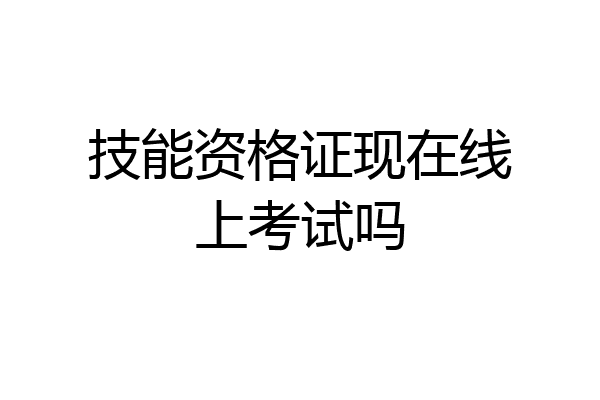技能资格证现在线上考试吗