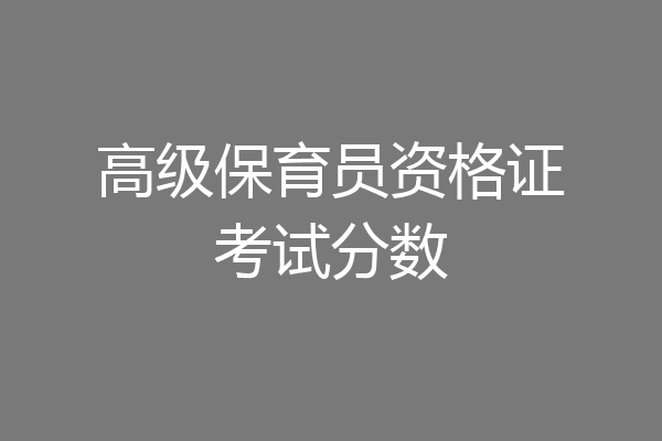 高级保育员资格证考试分数