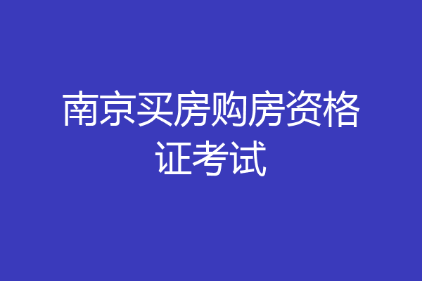 南京买房购房资格证考试