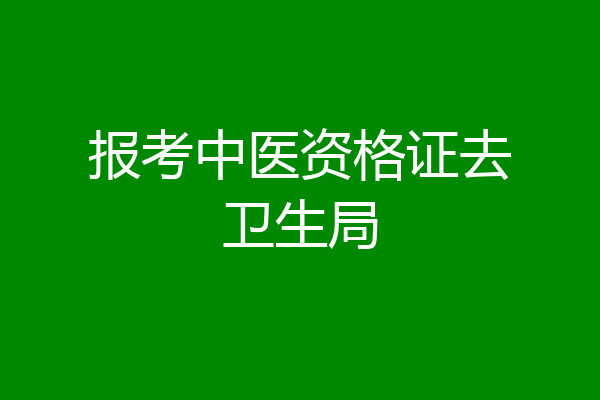 报考中医资格证去卫生局