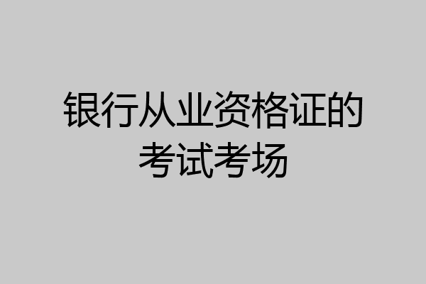 银行从业资格证的考试考场