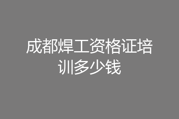 成都焊工资格证培训多少钱