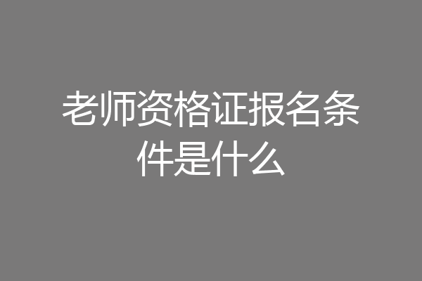 老师资格证报名条件是什么