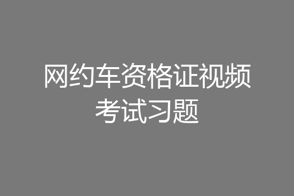 网约车资格证视频考试习题