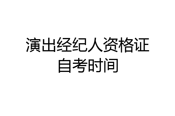 演出经纪人资格证自考时间