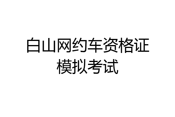 白山网约车资格证模拟考试