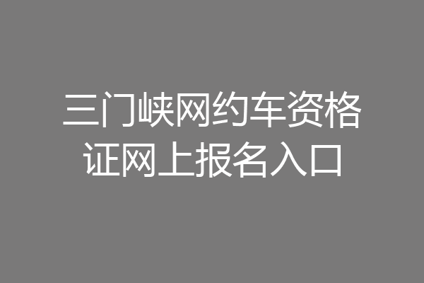 三门峡网约车资格证网上报名入口
