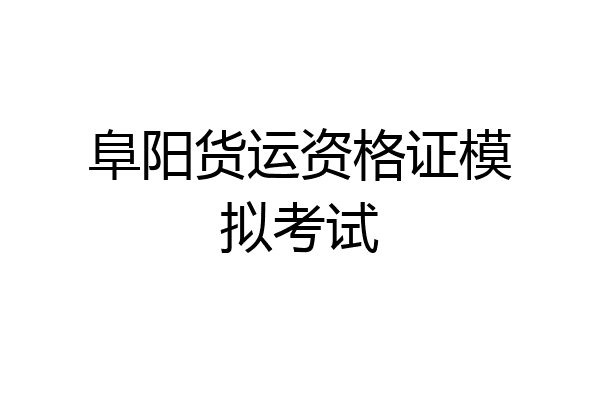阜阳货运资格证模拟考试