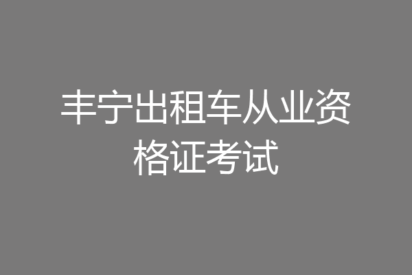 丰宁出租车从业资格证考试