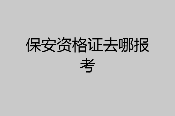 保安资格证去哪报考