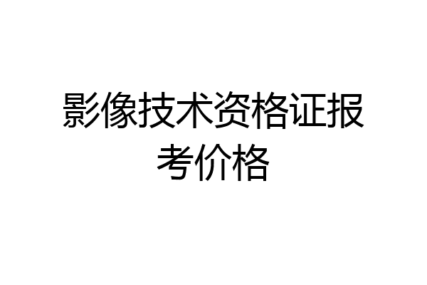 影像技术资格证报考价格