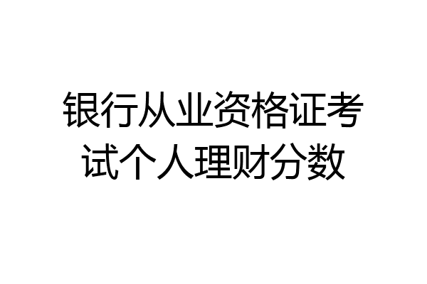 银行从业资格证考试个人理财分数