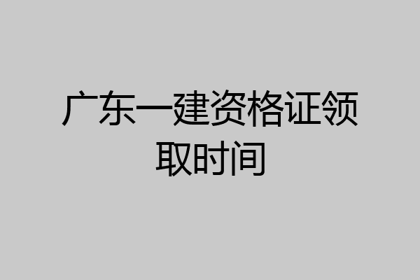 广东一建资格证领取时间