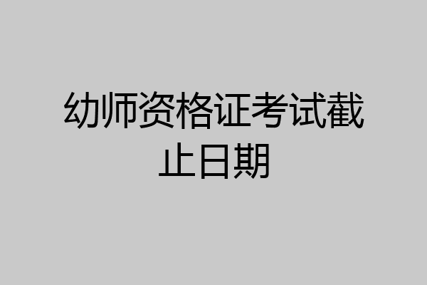 幼师资格证考试截止日期