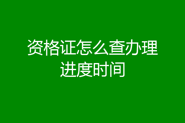 资格证怎么查办理进度时间