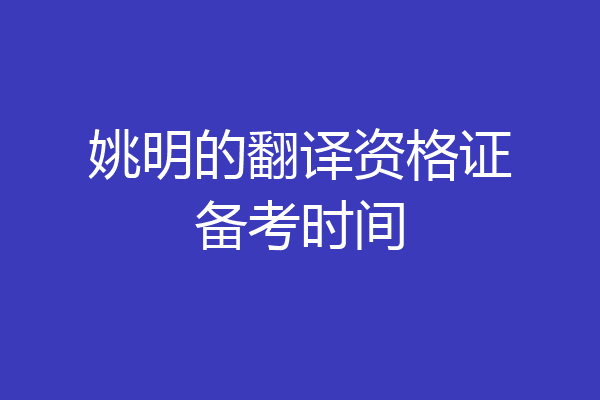 姚明的翻译资格证备考时间