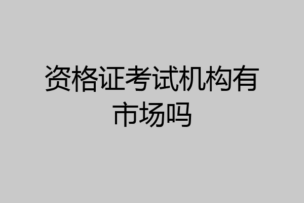 资格证考试机构有市场吗