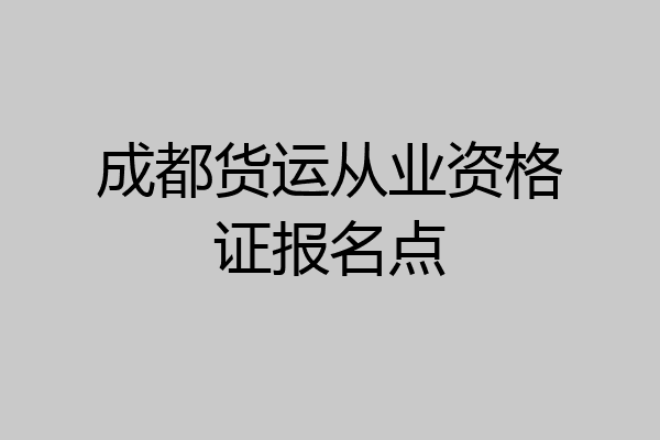 成都货运从业资格证报名点