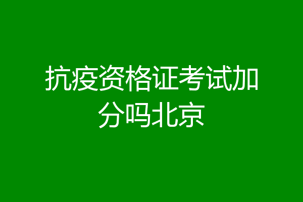 抗疫资格证考试加分吗北京