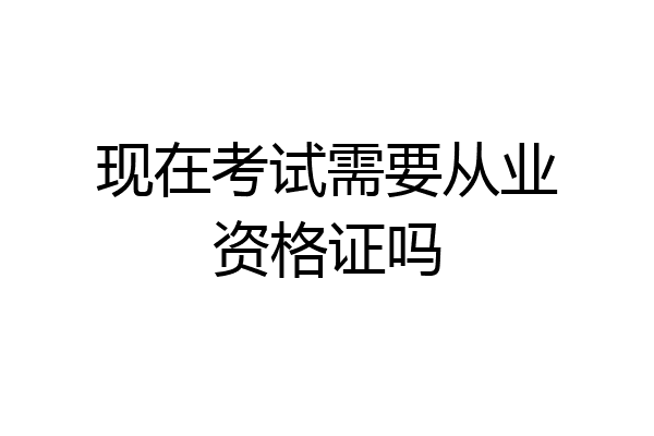 现在考试需要从业资格证吗