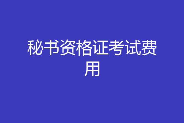 秘书资格证考试费用