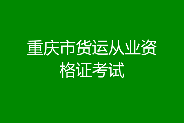 重庆市货运从业资格证考试