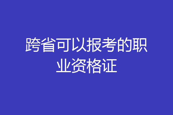 跨省可以报考的职业资格证