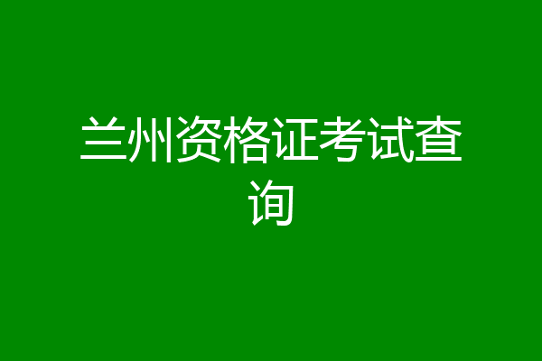 兰州资格证考试查询