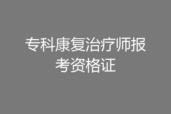专科康复治疗师报考资格证