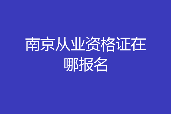 南京从业资格证在哪报名