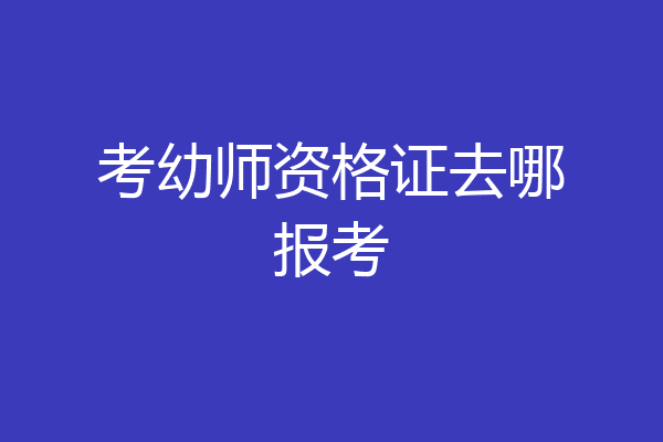 考幼师资格证去哪报考
