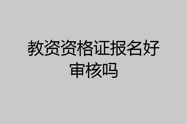教资资格证报名好审核吗