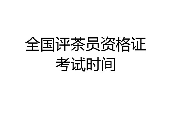 全国评茶员资格证考试时间