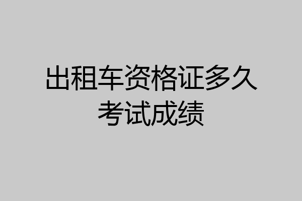 出租车资格证多久考试成绩