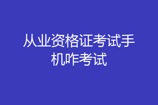 从业资格证考试手机咋考试