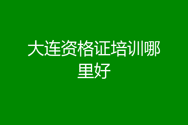 大连资格证培训哪里好
