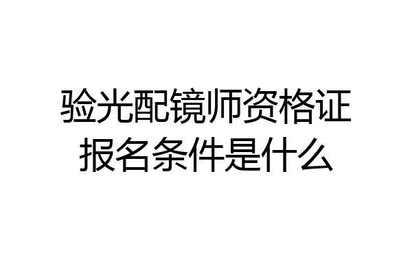 验光配镜师资格证报名条件是什么