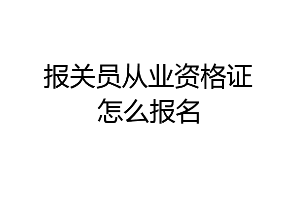 报关员从业资格证怎么报名