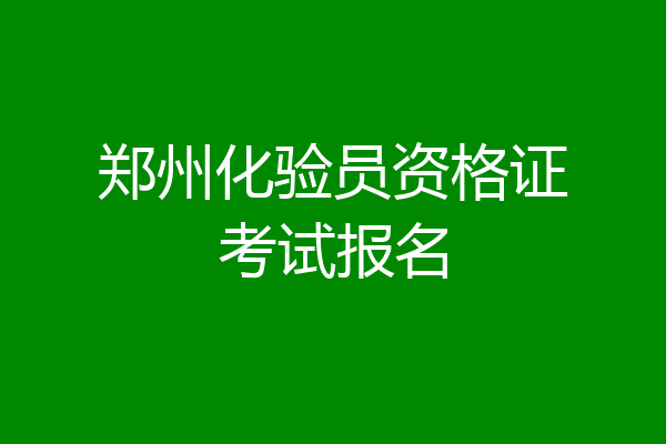 郑州化验员资格证考试报名