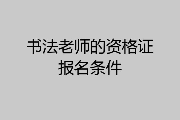 书法老师的资格证报名条件