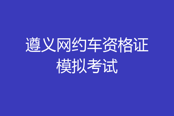 遵义网约车资格证模拟考试