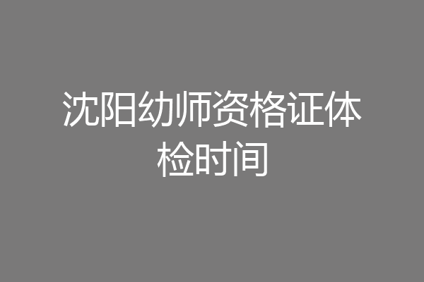 沈阳幼师资格证体检时间