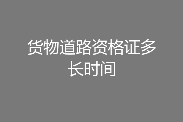 货物道路资格证多长时间