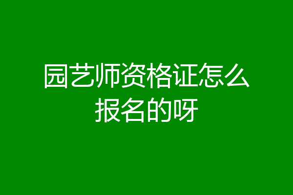 园艺师资格证怎么报名的呀