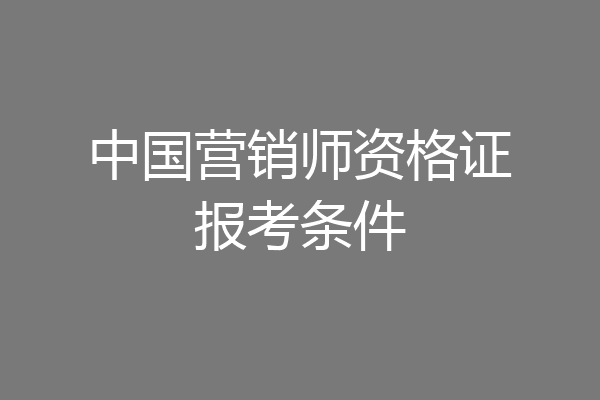 中国营销师资格证报考条件