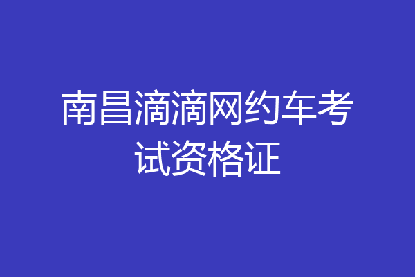 南昌滴滴网约车考试资格证