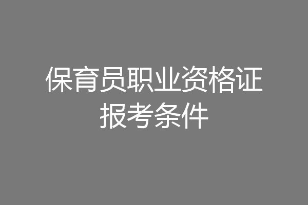 保育员职业资格证报考条件