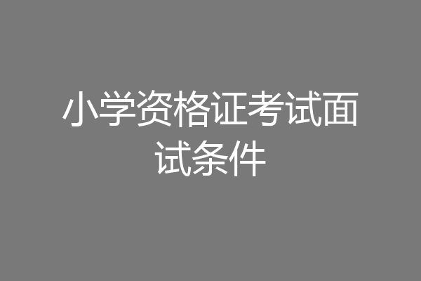 小学资格证考试面试条件