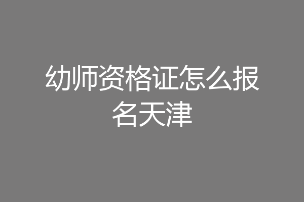 幼师资格证怎么报名天津