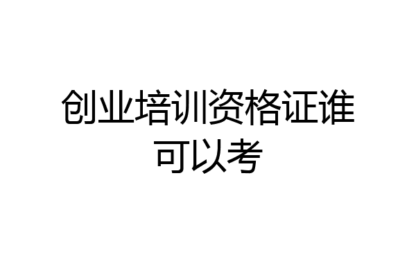 创业培训资格证谁可以考